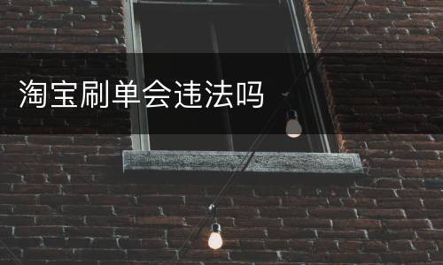 淘宝刷单会违法吗