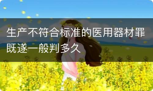 生产不符合标准的医用器材罪既遂一般判多久