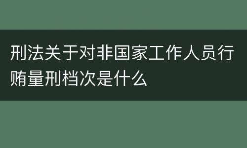 刑法关于对非国家工作人员行贿量刑档次是什么