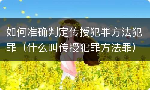 如何准确判定传授犯罪方法犯罪（什么叫传授犯罪方法罪）