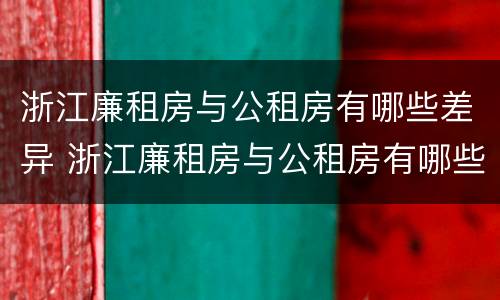 浙江廉租房与公租房有哪些差异 浙江廉租房与公租房有哪些差异呢