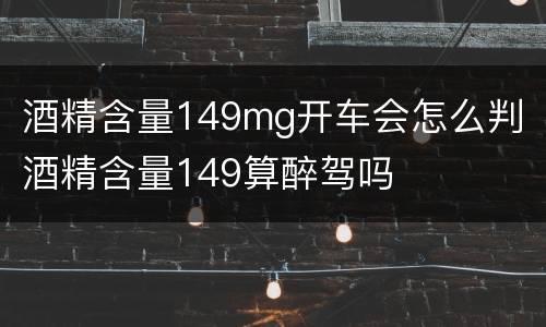 酒精含量149mg开车会怎么判 酒精含量149算醉驾吗
