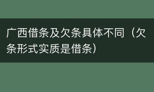 广西借条及欠条具体不同（欠条形式实质是借条）