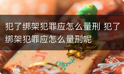 犯了绑架犯罪应怎么量刑 犯了绑架犯罪应怎么量刑呢