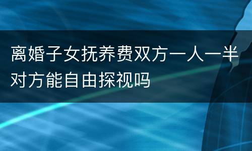 离婚子女抚养费双方一人一半对方能自由探视吗