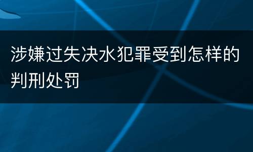 涉嫌过失决水犯罪受到怎样的判刑处罚
