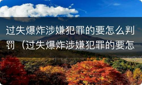 过失爆炸涉嫌犯罪的要怎么判罚（过失爆炸涉嫌犯罪的要怎么判罚呢）