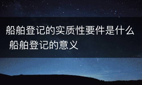 船舶登记的实质性要件是什么 船舶登记的意义