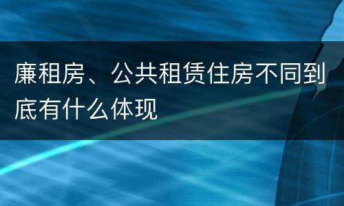 廉租房、公共租赁住房不同到底有什么体现