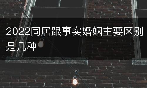 2022同居跟事实婚姻主要区别是几种