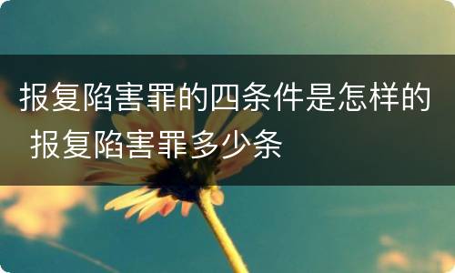 报复陷害罪的四条件是怎样的 报复陷害罪多少条