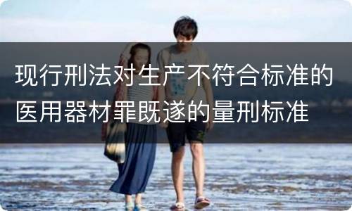 现行刑法对生产不符合标准的医用器材罪既遂的量刑标准