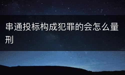 串通投标构成犯罪的会怎么量刑