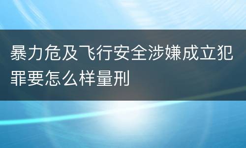 暴力危及飞行安全涉嫌成立犯罪要怎么样量刑