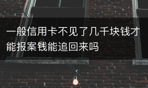 一般信用卡不见了几千块钱才能报案钱能追回来吗