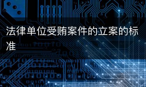 法律单位受贿案件的立案的标准