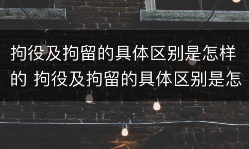 拘役及拘留的具体区别是怎样的 拘役及拘留的具体区别是怎样的呢