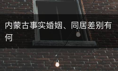 内蒙古事实婚姻、同居差别有何