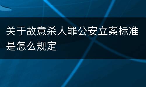 关于故意杀人罪公安立案标准是怎么规定