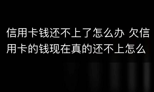 信用卡钱还不上了怎么办 欠信用卡的钱现在真的还不上怎么办