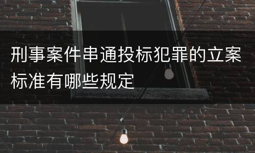 刑事案件串通投标犯罪的立案标准有哪些规定