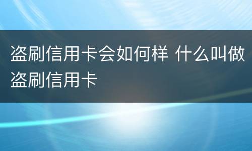盗刷信用卡会如何样 什么叫做盗刷信用卡