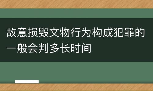 故意损毁文物行为构成犯罪的一般会判多长时间
