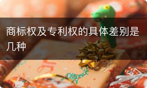 商标权及专利权的具体差别是几种