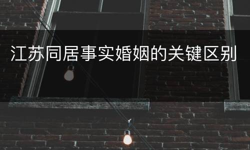 江苏同居事实婚姻的关键区别