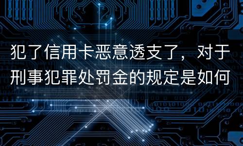 犯了信用卡恶意透支了，对于刑事犯罪处罚金的规定是如何
