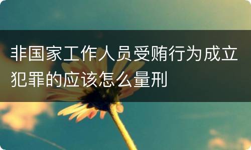 非国家工作人员受贿行为成立犯罪的应该怎么量刑