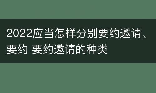 2022应当怎样分别要约邀请、要约 要约邀请的种类