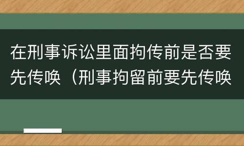 在刑事诉讼里面拘传前是否要先传唤（刑事拘留前要先传唤吗）