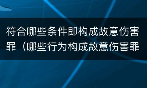 符合哪些条件即构成故意伤害罪（哪些行为构成故意伤害罪）