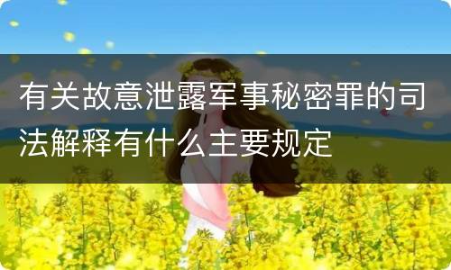 有关故意泄露军事秘密罪的司法解释有什么主要规定