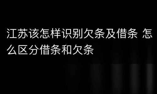 江苏该怎样识别欠条及借条 怎么区分借条和欠条