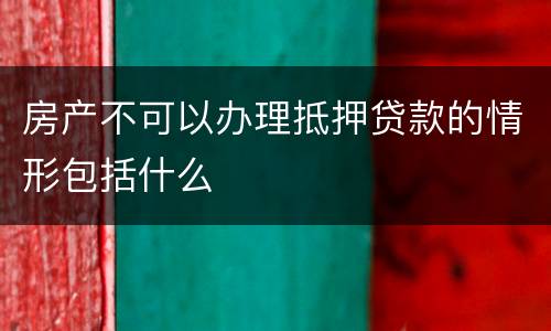 房产不可以办理抵押贷款的情形包括什么