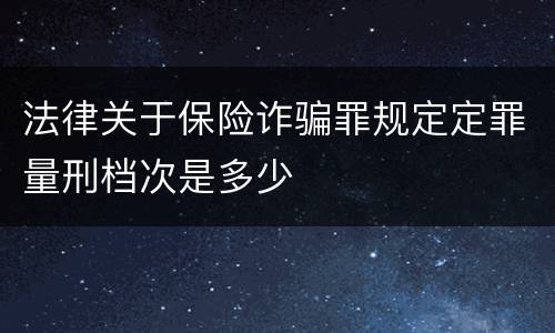 法律关于保险诈骗罪规定定罪量刑档次是多少