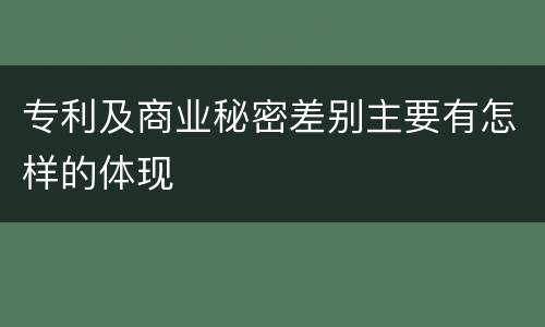 专利及商业秘密差别主要有怎样的体现