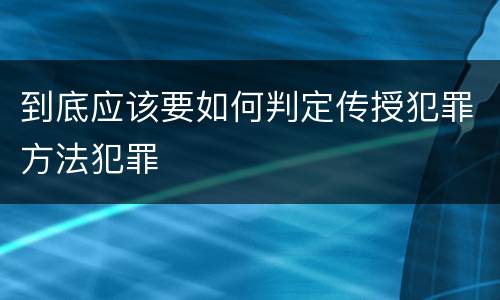 到底应该要如何判定传授犯罪方法犯罪