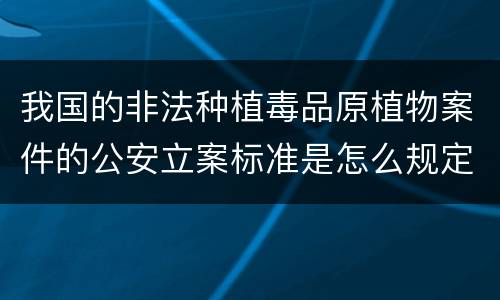 我国的非法种植毒品原植物案件的公安立案标准是怎么规定
