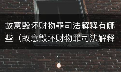 故意毁坏财物罪司法解释有哪些（故意毁坏财物罪司法解释有哪些内容）
