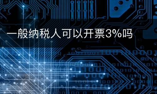 一般纳税人可以开票3%吗