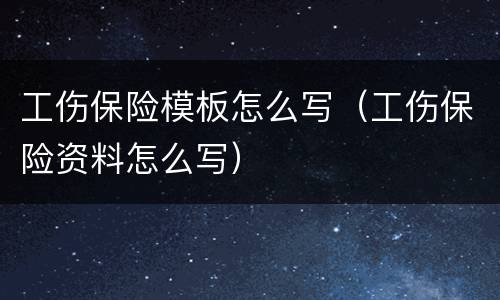 工伤保险模板怎么写（工伤保险资料怎么写）
