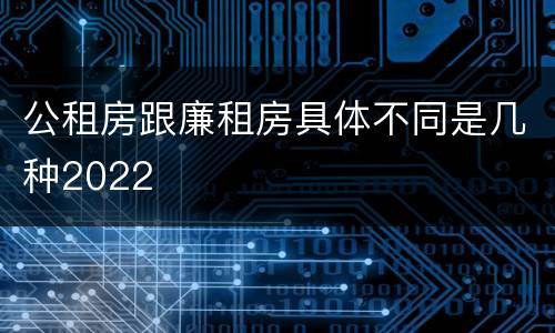 公租房跟廉租房具体不同是几种2022