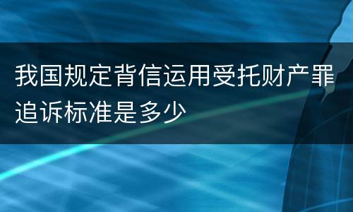 我国规定背信运用受托财产罪追诉标准是多少