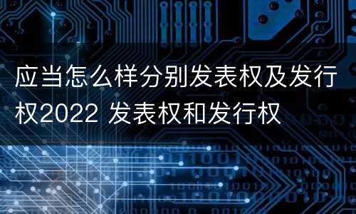 应当怎么样分别发表权及发行权2022 发表权和发行权