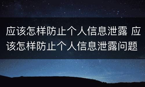 应该怎样防止个人信息泄露 应该怎样防止个人信息泄露问题
