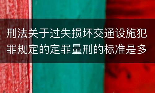 刑法关于过失损坏交通设施犯罪规定的定罪量刑的标准是多少
