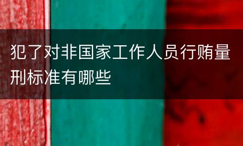 犯了对非国家工作人员行贿量刑标准有哪些